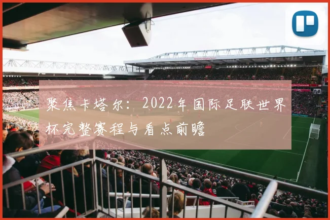 聚焦卡塔尔：2022年国际足联世界杯完整赛程与看点前瞻