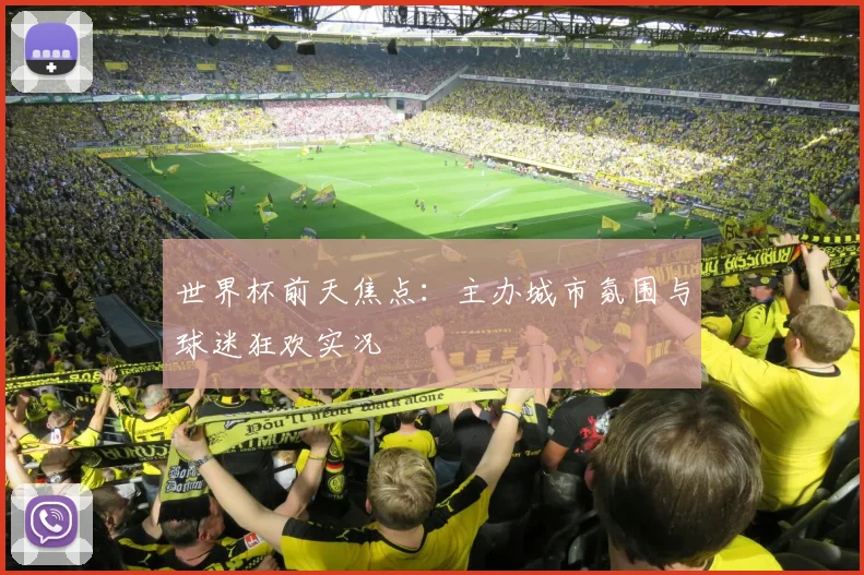 世界杯前天焦点：主办城市氛围与球迷狂欢实况