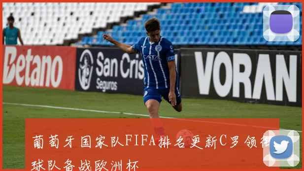 葡萄牙国家队FIFA排名更新C罗领衔球队备战欧洲杯