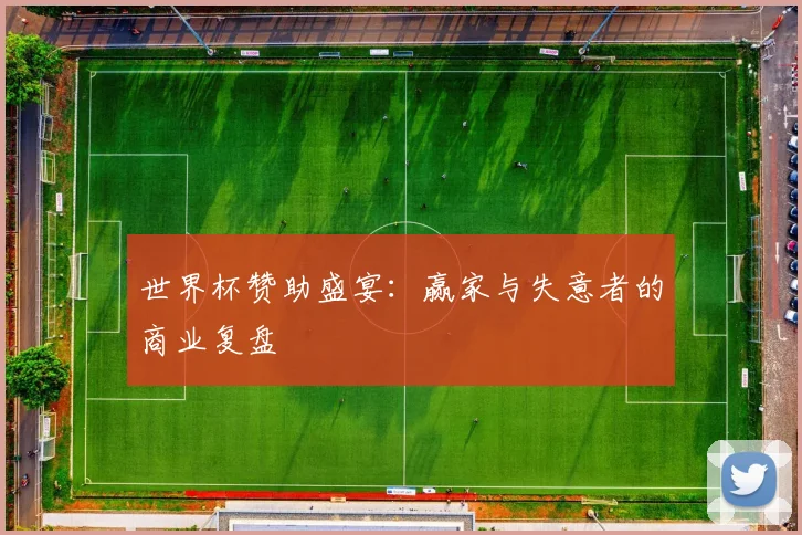 世界杯赞助盛宴：赢家与失意者的商业复盘
