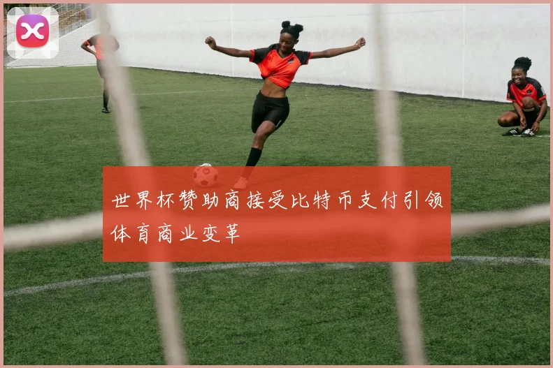 世界杯赞助商接受比特币支付引领体育商业变革