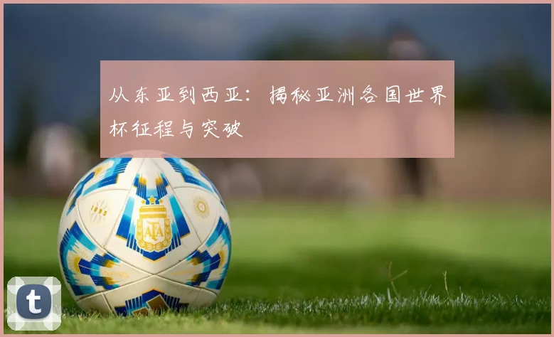 从东亚到西亚:揭秘亚洲各国世界杯征程与突破