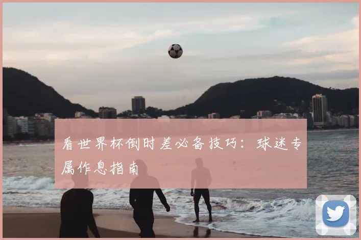 看世界杯倒时差必备技巧:球迷专属作息指南