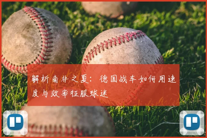 解析南非之夏：德国战车如何用速度与效率征服球迷