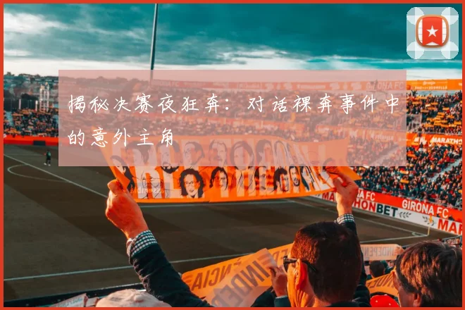 揭秘决赛夜狂奔：对话裸奔事件中的意外主角