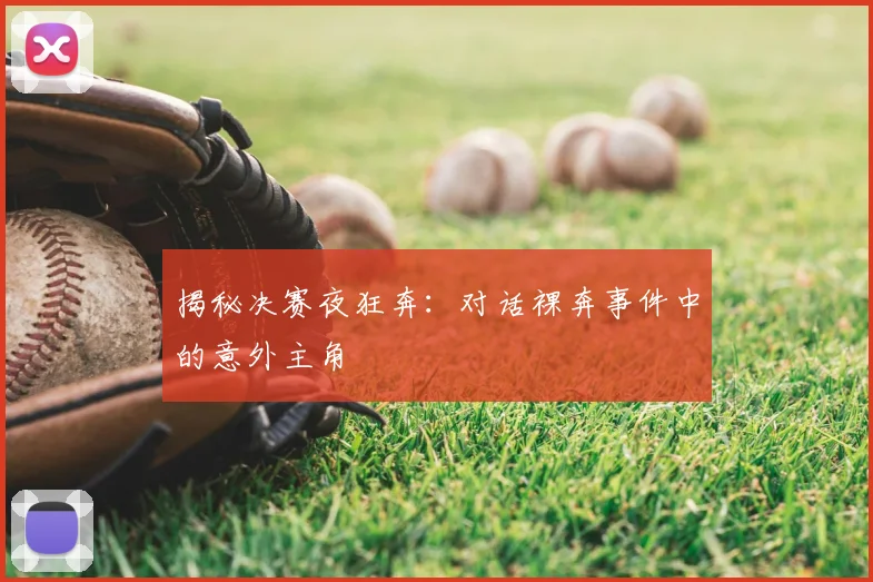 揭秘决赛夜狂奔：对话裸奔事件中的意外主角