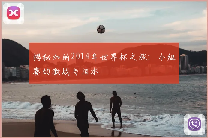 揭秘加纳2014年世界杯之旅：小组赛的激战与泪水