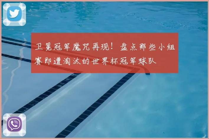 卫冕冠军魔咒再现！盘点那些小组赛即遭淘汰的世界杯冠军球队