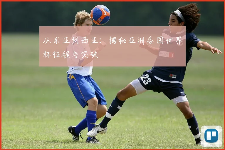 从东亚到西亚:揭秘亚洲各国世界杯征程与突破