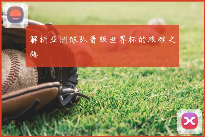 解析亚洲球队晋级世界杯的艰难之路