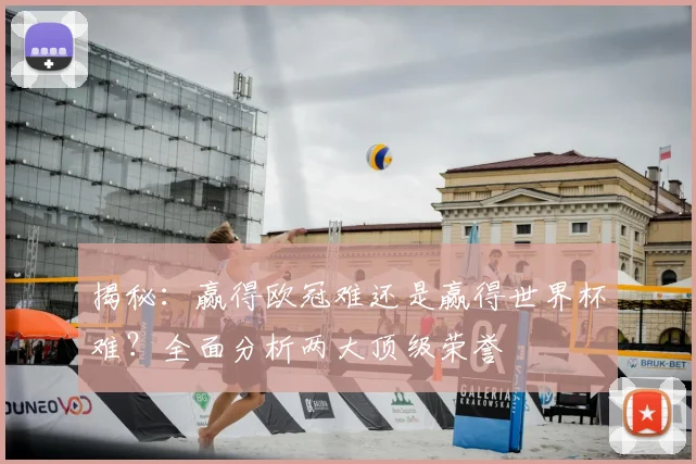 揭秘：赢得欧冠难还是赢得世界杯难？全面分析两大顶级荣誉