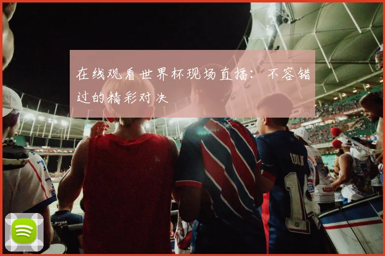 在线观看世界杯现场直播:不容错过的精彩对决